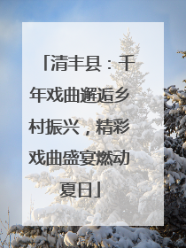 清丰县：千年戏曲邂逅乡村振兴，精彩戏曲盛宴燃动夏日